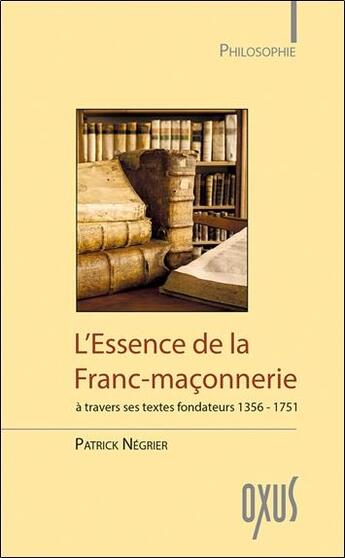 Couverture du livre « L'essence de la Franc-maçonnerie à travers ses textes fondateurs 1356-1751 » de Patrick Negrier aux éditions Oxus