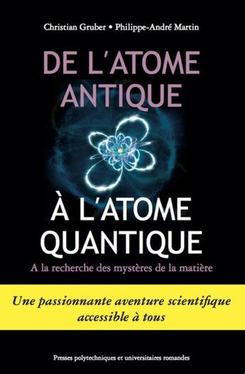 Couverture du livre « De l'atome antique à l'atome quantique ; à la recherche des mystères de la matière » de Christian Gruber et Philippe-Andre Martin aux éditions Ppur