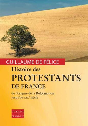 Couverture du livre « Histoire des protestants de France, depuis les origines de la Réformation jusqu'au XIXe siècle » de Guillaume De Felice aux éditions Durand Peyroles