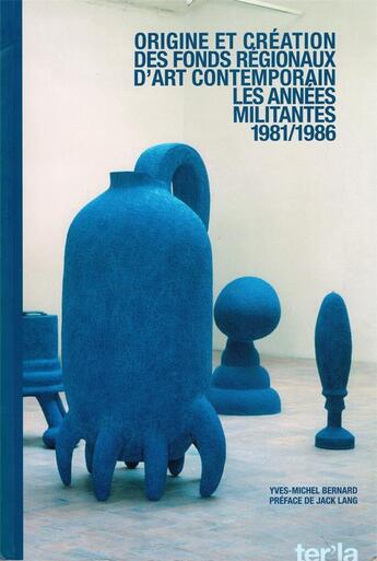 Couverture du livre « Origine et création des fonds régionaux d'art contemporain : 1981/1986 les années militantes » de Yves-Michel Bernard aux éditions Les Presses Du Reel