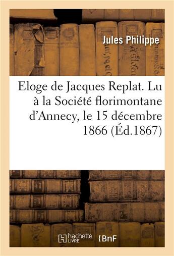 Couverture du livre « Eloge de jacques replat. lu a la societe florimontane d'annecy, le 15 decembre 1866 » de Philippe-J aux éditions Hachette Bnf