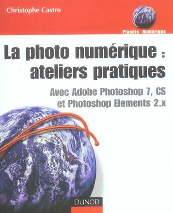 Couverture du livre « La Photo Numerique : Ateliers Pratiques Avec Adobe Photoshop 7, Cs Et Photoshop Elements 2.X » de Christophe Castro aux éditions Dunod