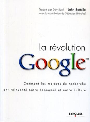 Couverture du livre « La révolution Google : Comment les moteurs de recherche ont réinventé notre économie et notre culture » de Sebastien Blondeel et John Battelle et Dov Rueff aux éditions Eyrolles