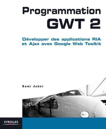 Couverture du livre « Programmation GWT 2 ; développer des applications RIA et Ajax avec google web toolkit » de Sami Jaber aux éditions Eyrolles