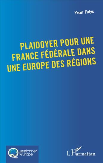 Couverture du livre « Plaidoyer pour une france federale dans une europe des regions » de Yvan Falys aux éditions L'harmattan