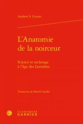 Couverture du livre « L'anatomie de la noirceur ; science et esclavage à l'âge des Lumières » de Andrew S. Curran aux éditions Classiques Garnier