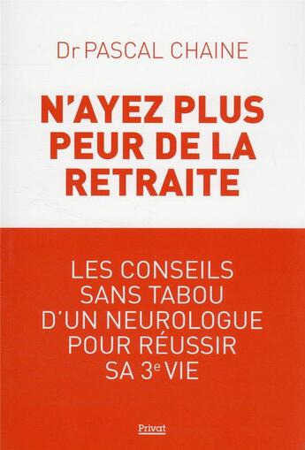 Couverture du livre « N'ayez plus peur de la retraite : les conseils sans tabou d'un neurologue pour réussir sa 3e vie » de Pascal Chaine aux éditions Privat