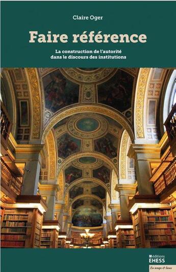 Couverture du livre « Faire réference : la construction de l'autorité dans le discours des institutions » de Claire Oger aux éditions Ehess