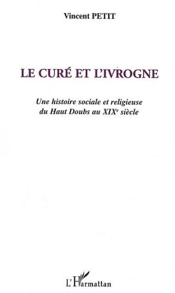 Couverture du livre « Le Curé et l'ivrogne : Une histoire sociale et religieuse du Haut Doubs au XIXe siècle » de  aux éditions L'harmattan