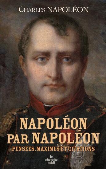 Couverture du livre « Napoléon par Napoléon ; pensées, maximes et citations » de Charles Napoleon aux éditions Cherche Midi