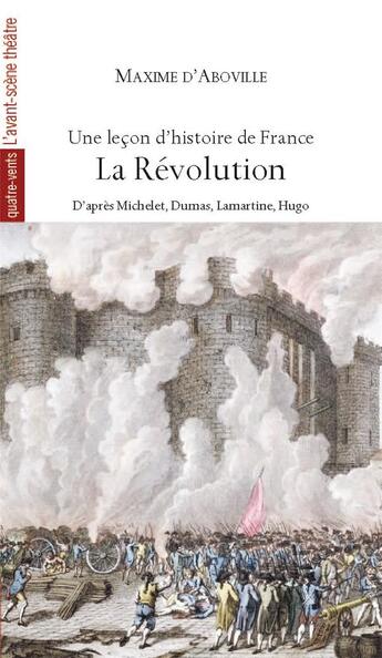 Couverture du livre « Une leçon d'histoire de France, la Révolution, d'après Michelet, Dumas, Lamartine, Hugo » de Maxime D' Aboville aux éditions Avant-scene Theatre