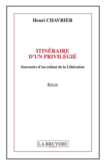 Couverture du livre « Itinéraire d'un privilégié ; souvenirs d'un enfant de la Libération » de Henri Chavrier aux éditions La Bruyere