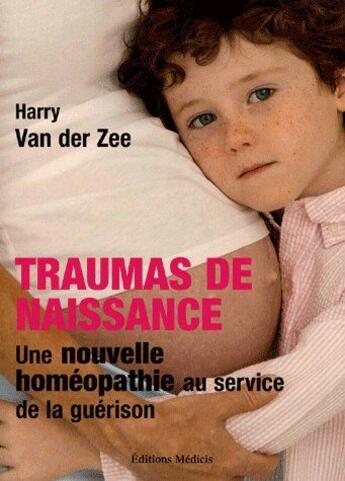 Couverture du livre « Traumas de naissance ; une nouvelle homéopathie au service de la guérison » de Harry Van Der Zee aux éditions Medicis