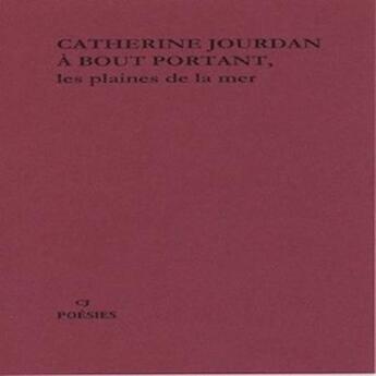 Couverture du livre « À BOUT PORTANT, les plaines de la mer : À BOUT PORTANT, les plaines de la mer » de Catherine Jourdan aux éditions Catherine Jourdan