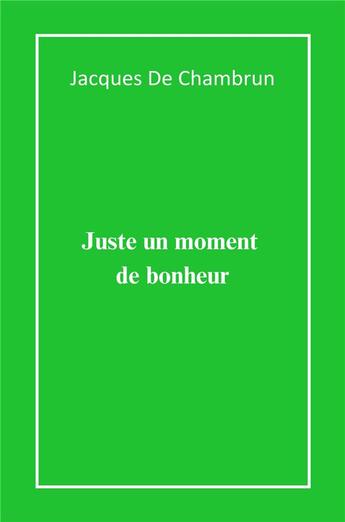 Couverture du livre « Juste un moment de bonheur » de Jacques De Chambrun aux éditions Librinova