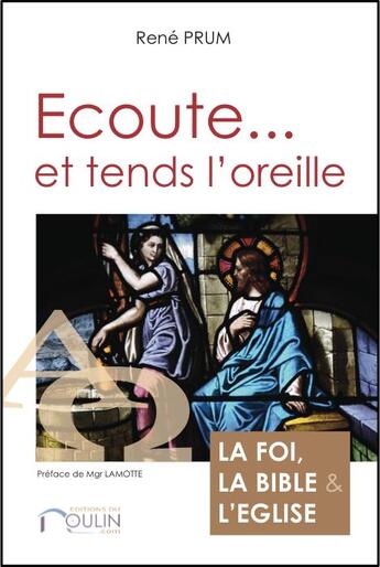 Couverture du livre « Écoute... et tends l'oreille ; la Foi, la Bible et l'Eglise » de Rene Prum aux éditions Du Moulin.com