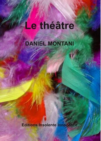 Couverture du livre « Le théâtre » de Daniel Montani aux éditions Insolente Innocence