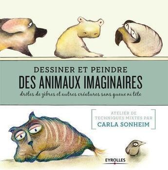 Couverture du livre « Dessiner des animaux imaginaires ; drôles de zèbres et autres créatures sans queue ni tête » de Carla Sonheim aux éditions Eyrolles