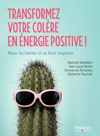 Couverture du livre « Transformez votre colère en énergie positive ; poser les limites et se faire respecter » de Jean-Louis Muller et Portanery Emmanuel et Nathalie Dedebant et Catherine Tournier aux éditions Eyrolles