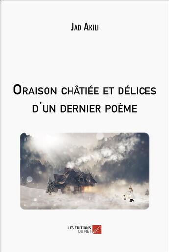 Couverture du livre « Oraison châtiée et delices d'un dernier poeme » de Jad Akili aux éditions Editions Du Net