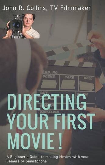 Couverture du livre « Directing Your First Movie ! A Beginner's Guide to making Movies with your Camera or Smartphone » de John R. Collins aux éditions Books On Demand