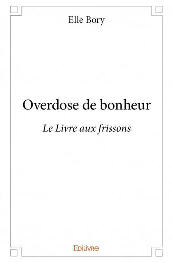 Couverture du livre « Overdose de bonheur ; le livre aux frissons » de Elle Bory aux éditions Edilivre