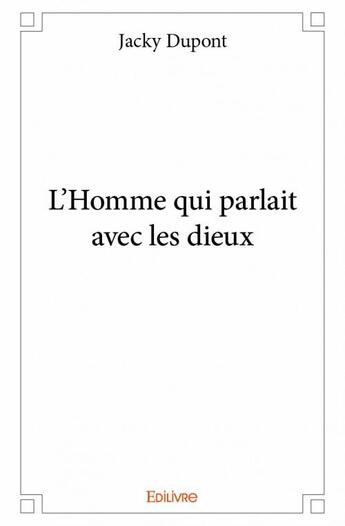 Couverture du livre « L'homme qui parlait avec les dieux » de Jacky Dupont aux éditions Edilivre