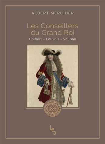 Couverture du livre « Les conseillers du grand roi ; Colbert, Louvois, Vauban » de Albert Merchier aux éditions Les Editions Absolues