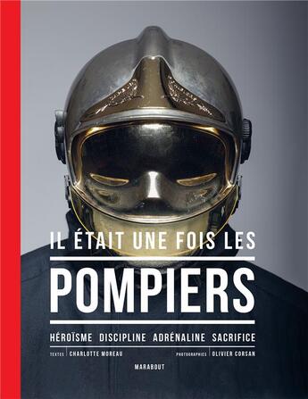 Couverture du livre « Il était une fois les pompiers ; héroïsme , discipline, adrénaline, sacrifice » de Charlotte Moreau et Olivier Corsan aux éditions Marabout