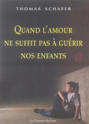 Couverture du livre « Quand l'amour ne suffit pas à guérir nos enfants » de Thomas Schafer aux éditions Courrier Du Livre