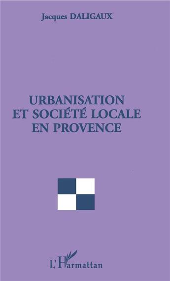 Couverture du livre « Urbanisation et société locale en Provence » de Jacques Daligaux aux éditions L'harmattan