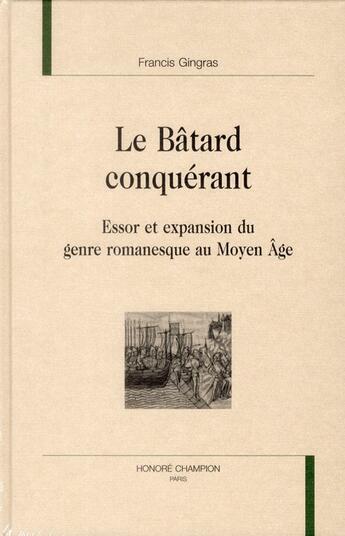 Couverture du livre « Le bâtard conquérant ; essor et expansion du genre romanesque au Moyen-âge » de Francis Gingras aux éditions Honore Champion