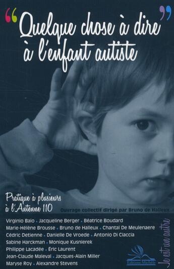 Couverture du livre « « quelque chose à dire » à l'enfant autiste ; pratique à plusieurs à l'antenne 110 » de Bruno Halleux aux éditions Michele