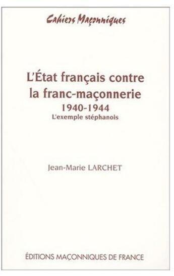 Couverture du livre « L'état français contre la franc-maçonnerie 1940-1944 ; l'exemple stéphanois » de Jean-Marie Larchet aux éditions Edimaf