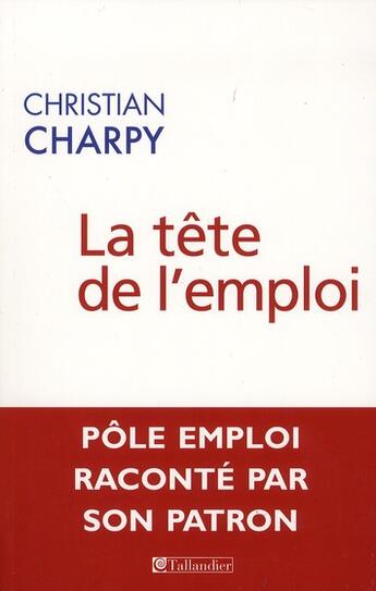 Couverture du livre « La tête de l'emploi ; Pôle Emploi raconté par son patron » de Christian Charpy aux éditions Tallandier