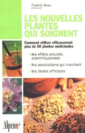 Couverture du livre « Les nouvelles plantes qui soignent ; comment utiliser efficacement plus de 50 plantes médicinales : les effets prouvés scientifiquement, les associations qui marchent, les doses efficaces » de Danielle Roux aux éditions Alpen