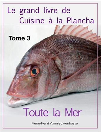 Couverture du livre « Le grand livre de cuisine à la plancha t.3 ; toute la mer » de Recettes Et Cuisine A La Plancha Pierre-Henri Vannieuwenhuyse aux éditions Vannieuwenhuyse Pierre-henri