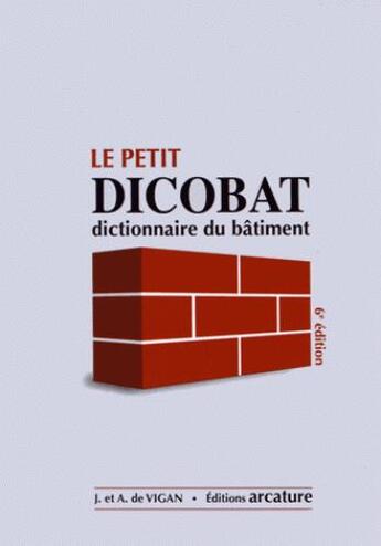 Couverture du livre « Le petit dicobat ; dictionnaire du bâtiment (édition 2016) » de Jean De Vigan et Aymeric De Vigan aux éditions Arcature