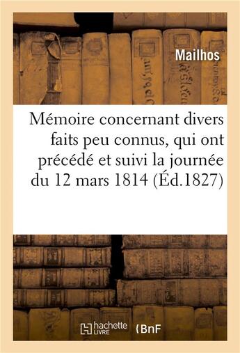 Couverture du livre « Memoire concernant divers faits peu connus, qui ont precede et suivi la journee du 12 mars 1814 - , » de Mailhos aux éditions Hachette Bnf