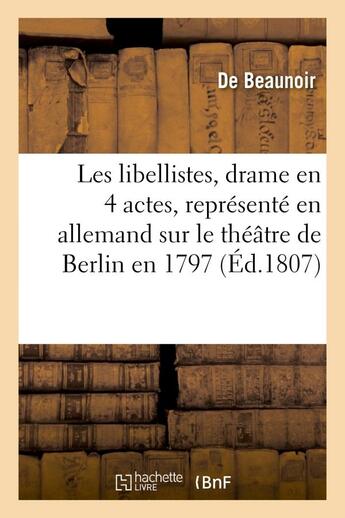 Couverture du livre « Les libellistes, drame en 4 actes, represente en allemand sur le theatre de berlin en 1797 - , et a » de Beaunoir aux éditions Hachette Bnf
