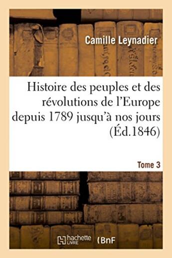 Couverture du livre « Histoire des peuples et des revolutions de l'europe depuis 1789 jusqu'a nos jours. t. 3 » de Leynadier aux éditions Hachette Bnf