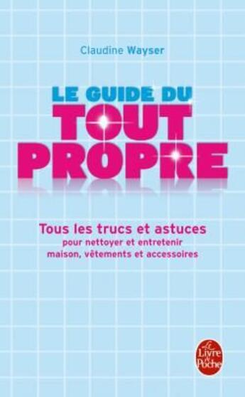 Couverture du livre « Le guide du tout propre ; tous les trucs et astuces » de Claudine Wayser aux éditions Le Livre De Poche