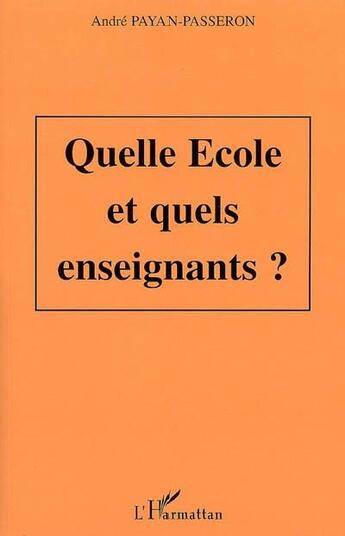 Couverture du livre « Quelle école et quels enseignants ? » de Andre Payan-Passeron aux éditions L'harmattan