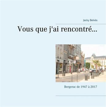 Couverture du livre « Vous que j'ai rencontré ; Bergerac de 1947 à 2017 » de Jacky Belves aux éditions Books On Demand