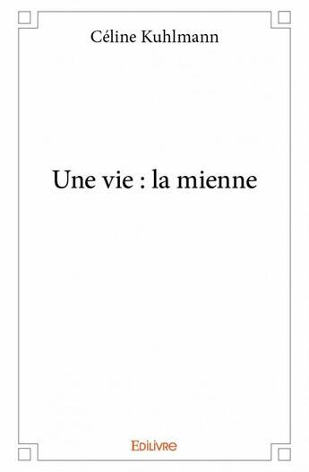 Couverture du livre « Une vie : la mienne » de Kuhlmann Celine aux éditions Edilivre