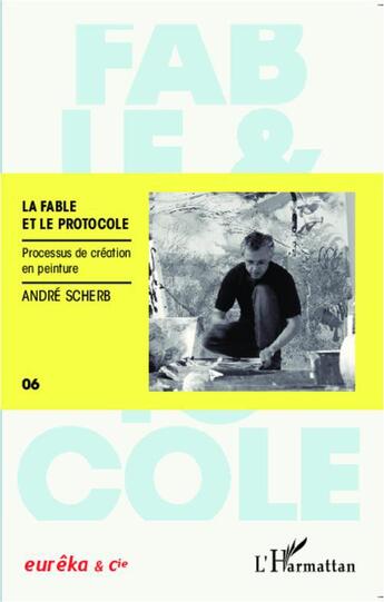 Couverture du livre « La fable et le protocole ; processus de création en peinture » de Andre Scherb aux éditions L'harmattan