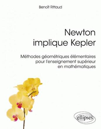 Couverture du livre « Newton implique Kepler ; méthodes géometriques élémentaires pour l'enseignement supérieur en mathématiques » de Benoit Rittaud aux éditions Ellipses