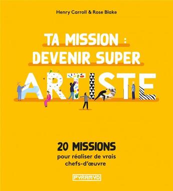 Couverture du livre « Ta mission : devenir super artiste ; 20 missions pour réaliser des vrais chefs-d'oeuvre » de Henry Carroll et Rose Blake aux éditions Pyramyd