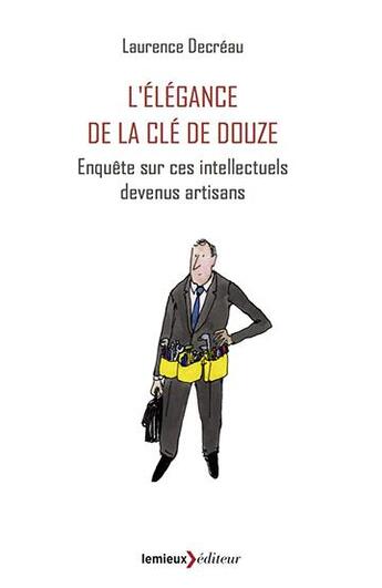 Couverture du livre « L'élégance de la clé de 12 ; enquête sur ces intellectuels devenus artisans » de Laurence Decreau aux éditions Lemieux