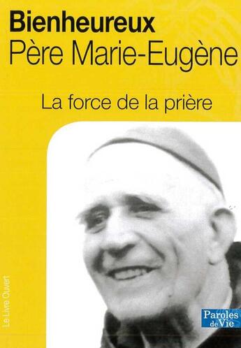 Couverture du livre « La force de la prière, Bienheureux Père Marie-Eugène » de Marie Eugene De L'Enfant Jesus aux éditions Livre Ouvert